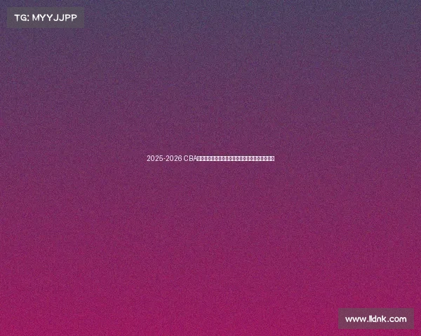 2025-2026 CBA赛季前瞻分析：新球队崛起与老牌劲旅的巅峰对决