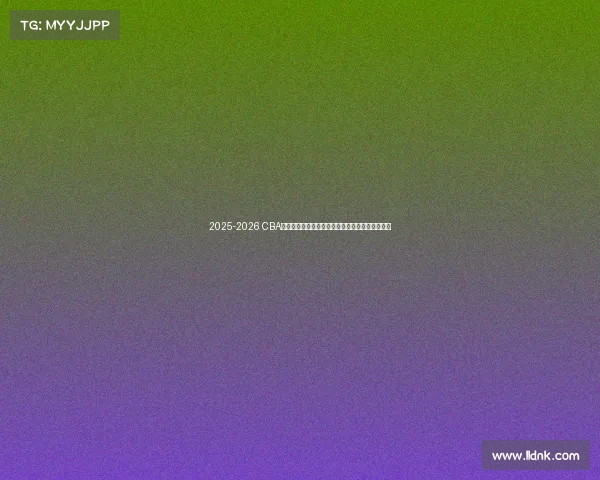 2025-2026 CBA赛季前瞻分析:新球队崛起与老牌劲旅的巅峰对决 2025-2026 CBA赛季前瞻分析:新球队崛起与老牌劲旅的巅峰对决