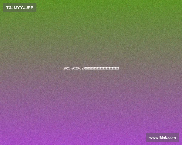 2025-2026 CBA赛季前瞻分析:新球队崛起与老牌劲旅的巅峰对决 2025-2026 CBA赛季前瞻分析:新球队崛起与老牌劲旅的巅峰对决